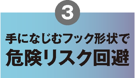 3.手になじむフック形状で危険リスク回避