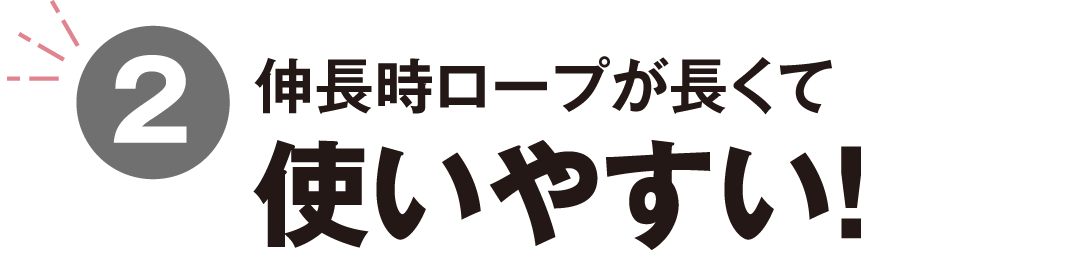 伸長時ロープが長くて使いやすい！